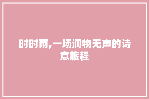 时时雨,一场润物无声的诗意旅程