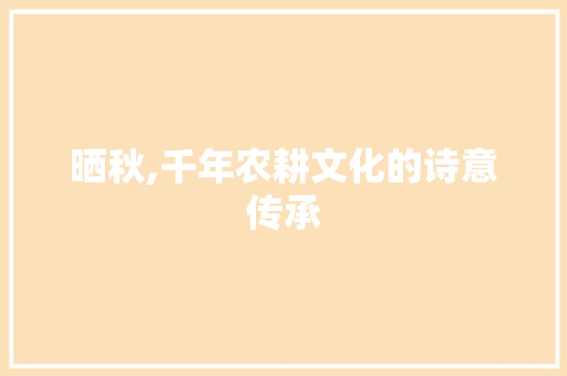 晒秋,千年农耕文化的诗意传承 名人名言