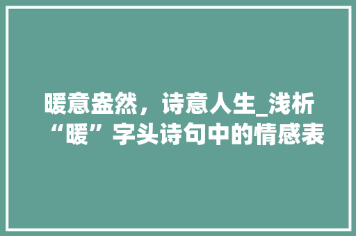 暖意盎然，诗意人生_浅析“暖”字头诗句中的情感表达