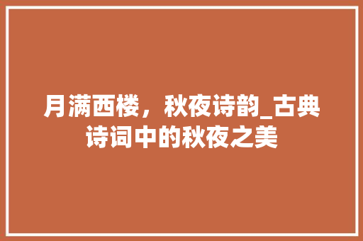 月满西楼，秋夜诗韵_古典诗词中的秋夜之美