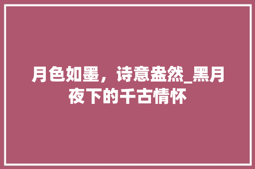 月色如墨，诗意盎然_黑月夜下的千古情怀
