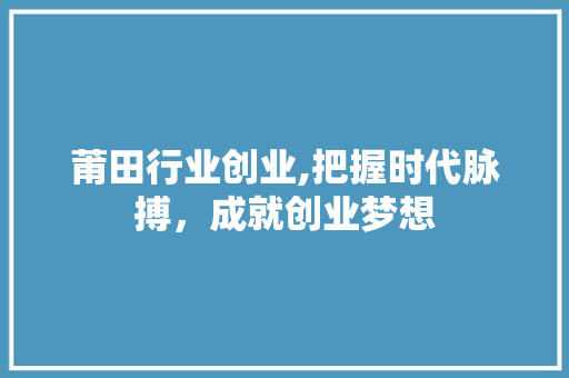 莆田行业创业,把握时代脉搏，成就创业梦想 国学经典