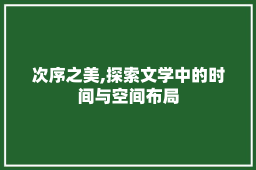 次序之美,探索文学中的时间与空间布局