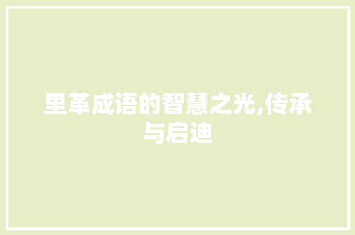 里革成语的智慧之光,传承与启迪