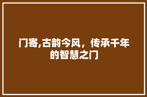门寄,古韵今风，传承千年的智慧之门