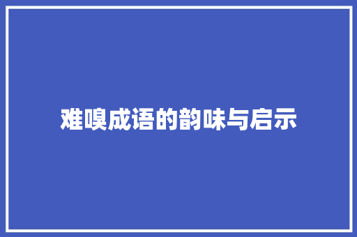 难嗅成语的韵味与启示 成语大全