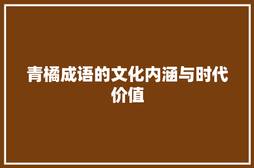青橘成语的文化内涵与时代价值