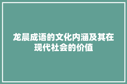 龙晨成语的文化内涵及其在现代社会的价值 成语大全