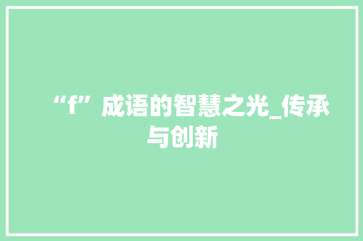 “f”成语的智慧之光_传承与创新