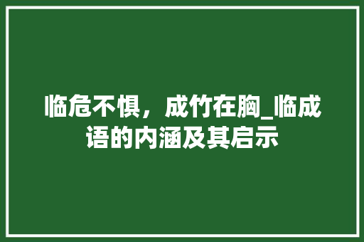临危不惧，成竹在胸_临成语的内涵及其启示