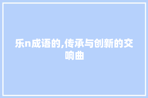 乐n成语的,传承与创新的交响曲