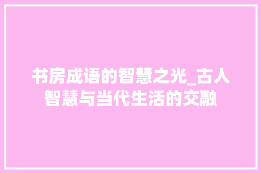 书房成语的智慧之光_古人智慧与当代生活的交融