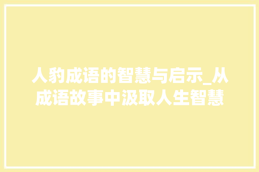 人豹成语的智慧与启示_从成语故事中汲取人生智慧