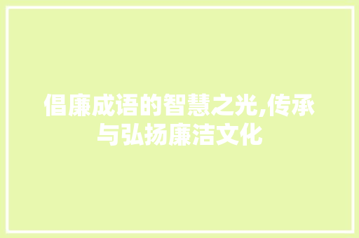 倡廉成语的智慧之光,传承与弘扬廉洁文化