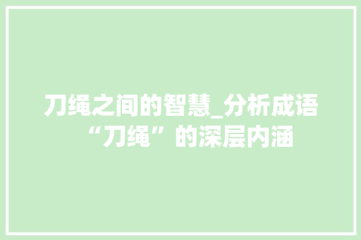 刀绳之间的智慧_分析成语“刀绳”的深层内涵 个人简历