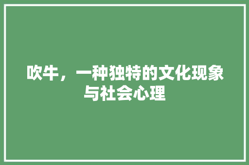 吹牛，一种独特的文化现象与社会心理 合同范本