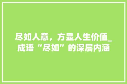 尽如人意，方显人生价值_成语“尽如”的深层内涵 国学经典