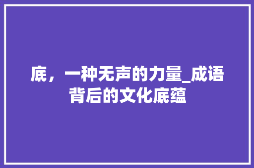 底，一种无声的力量_成语背后的文化底蕴 诗词鉴赏