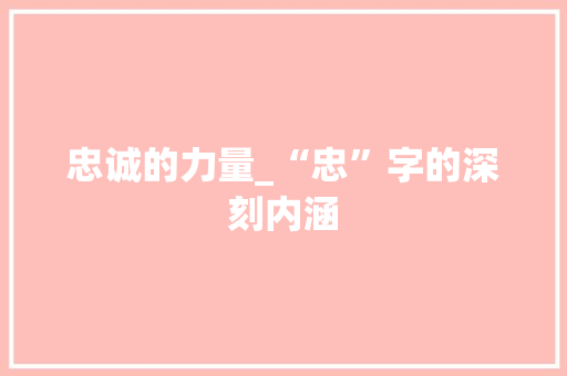 忠诚的力量_“忠”字的深刻内涵