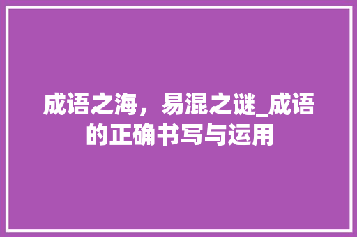 成语之海，易混之谜_成语的正确书写与运用