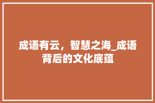成语有云，智慧之海_成语背后的文化底蕴