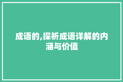 成语的,探析成语详解的内涵与价值