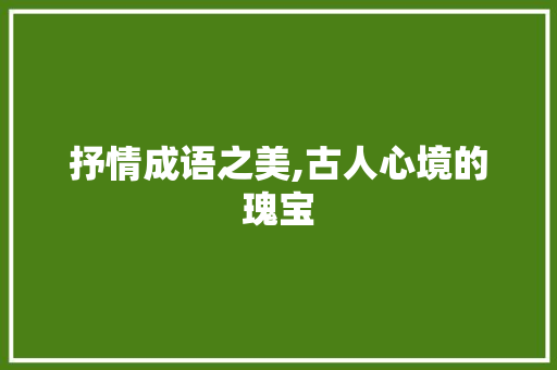 抒情成语之美,古人心境的瑰宝