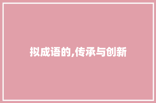 拟成语的,传承与创新 成语大全