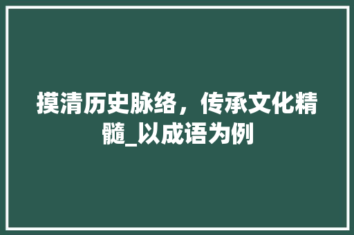 摸清历史脉络，传承文化精髓_以成语为例