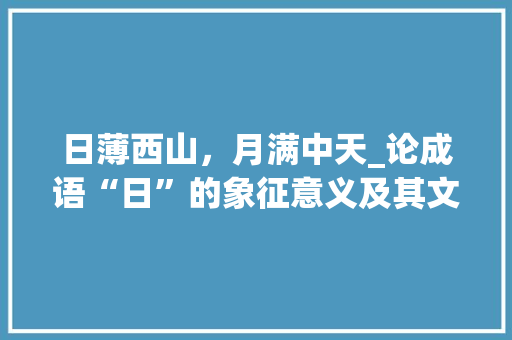 日薄西山，月满中天_论成语“日”的象征意义及其文化内涵