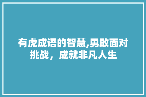 有虎成语的智慧,勇敢面对挑战，成就非凡人生 演讲稿