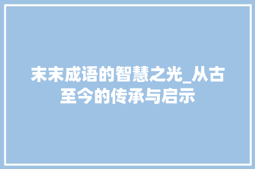末末成语的智慧之光_从古至今的传承与启示