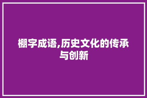 棚字成语,历史文化的传承与创新