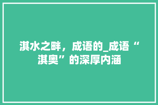 淇水之畔，成语的_成语“淇奥”的深厚内涵