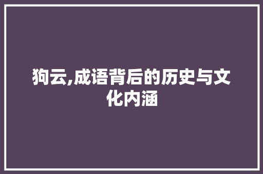 狗云,成语背后的历史与文化内涵