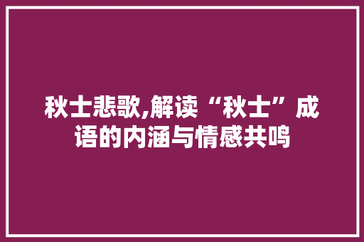 秋士悲歌,解读“秋士”成语的内涵与情感共鸣