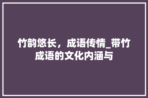 竹韵悠长，成语传情_带竹成语的文化内涵与