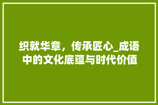 织就华章，传承匠心_成语中的文化底蕴与时代价值