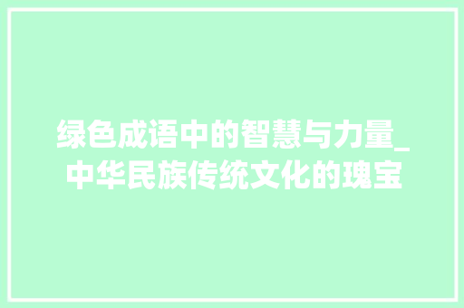绿色成语中的智慧与力量_中华民族传统文化的瑰宝