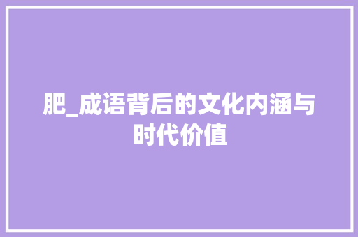 肥_成语背后的文化内涵与时代价值