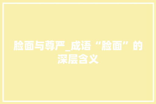 脸面与尊严_成语“脸面”的深层含义