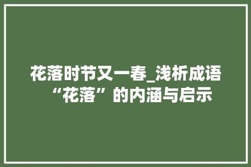 花落时节又一春_浅析成语“花落”的内涵与启示
