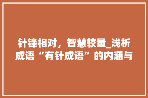 针锋相对，智慧较量_浅析成语“有针成语”的内涵与智慧