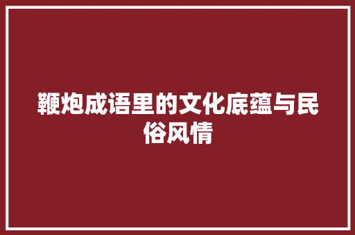 鞭炮成语里的文化底蕴与民俗风情
