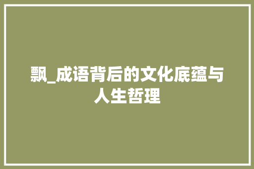 飘_成语背后的文化底蕴与人生哲理