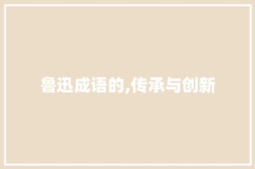 鲁迅成语的,传承与创新