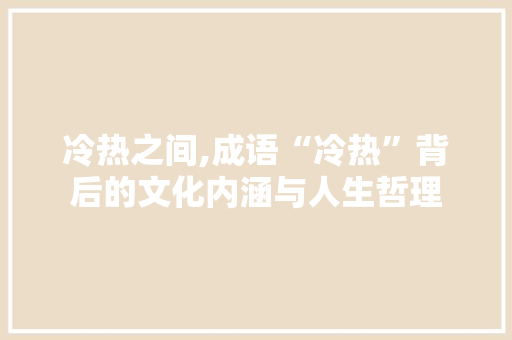 冷热之间,成语“冷热”背后的文化内涵与人生哲理