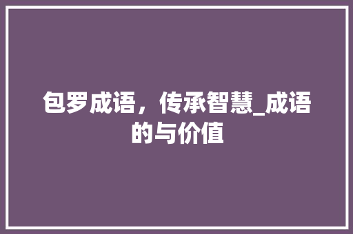 包罗成语，传承智慧_成语的与价值