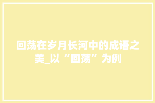 回荡在岁月长河中的成语之美_以“回荡”为例