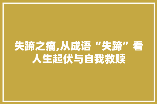 失蹄之痛,从成语“失蹄”看人生起伏与自我救赎 国学经典